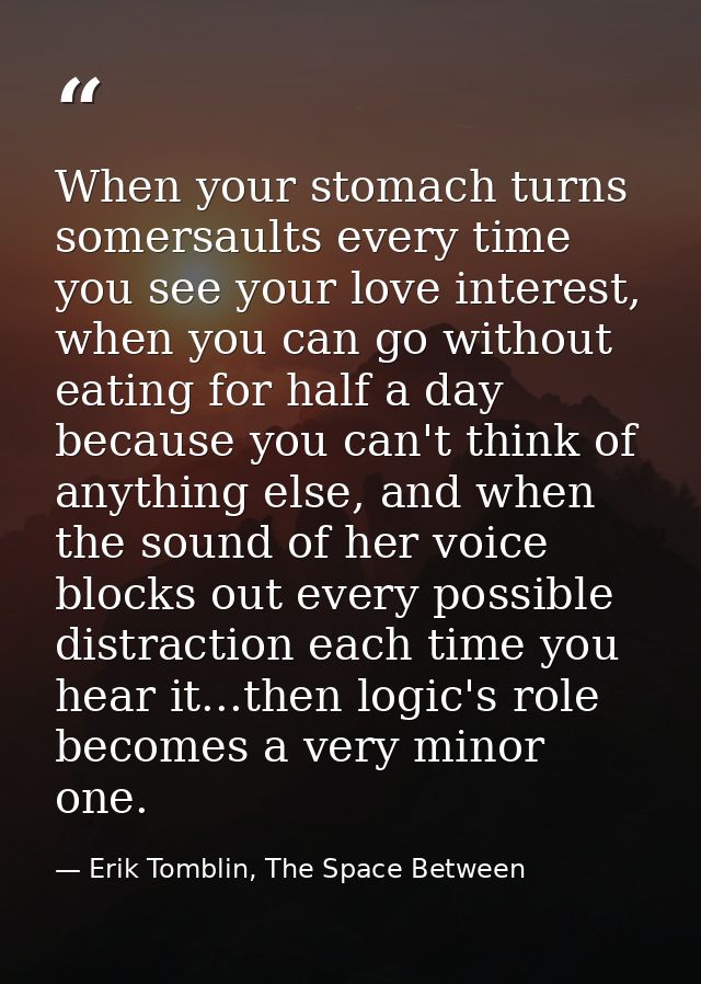 When your stomach turns somersaults every time you see your love interest, when you can go without eating for half a day — Erik Tomblin, The Space Between