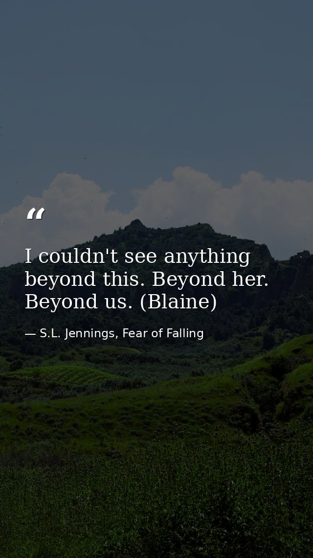 I couldn't see anything beyond this. Beyond her. Beyond us. (Blaine) — S.L. Jennings, Fear of Falling