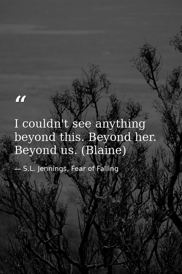 I couldn't see anything beyond this. Beyond her. Beyond us. (Blaine) — S.L. Jennings, Fear of Falling
