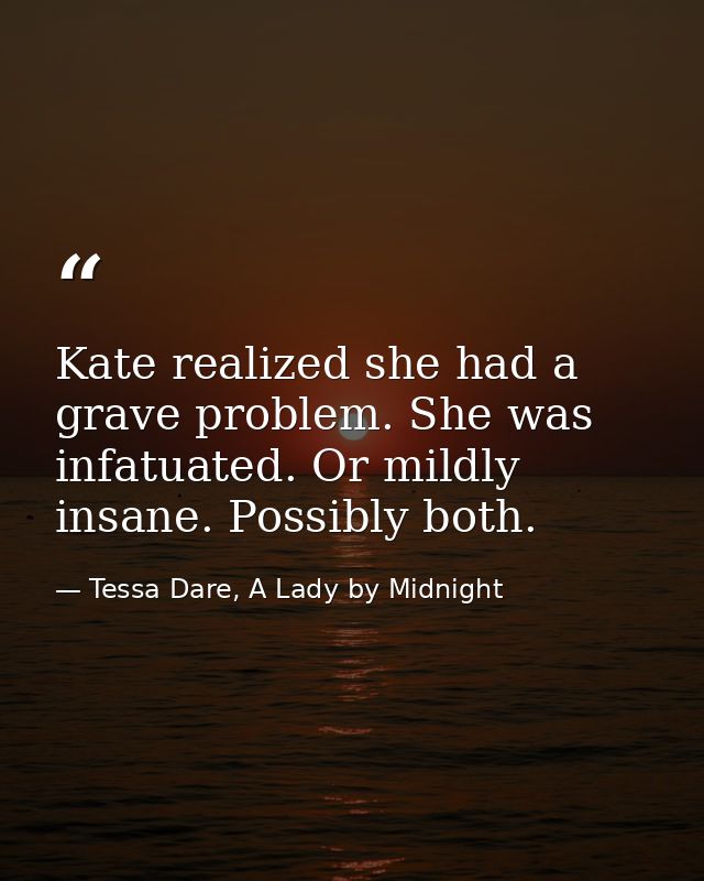 Kate realized she had a grave problem. She was infatuated. Or mildly insane. Possibly both. — Tessa Dare, A Lady by Midnight