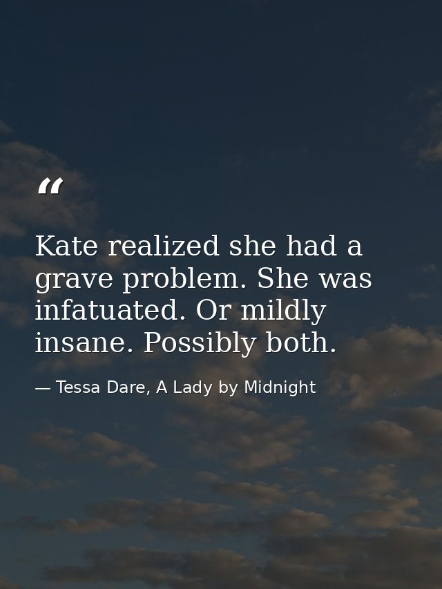 Kate realized she had a grave problem. She was infatuated. Or mildly insane. Possibly both. — Tessa Dare, A Lady by Midnight