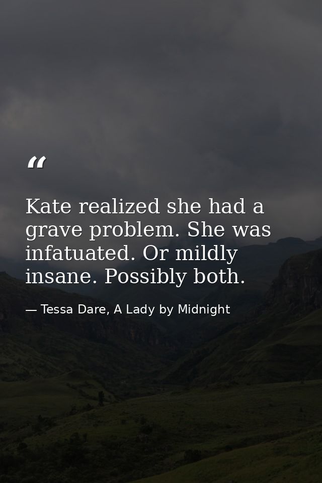Kate realized she had a grave problem. She was infatuated. Or mildly insane. Possibly both. — Tessa Dare, A Lady by Midnight