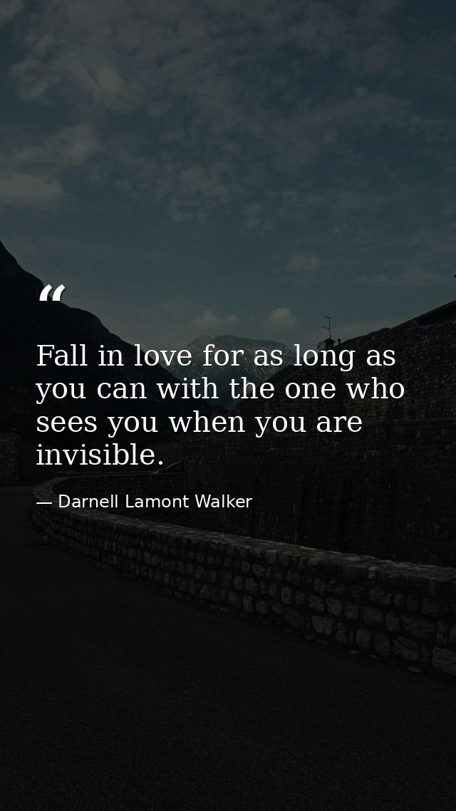 Fall in love for as long as you can with the one who sees you when you are invisible. — Darnell Lamont Walker