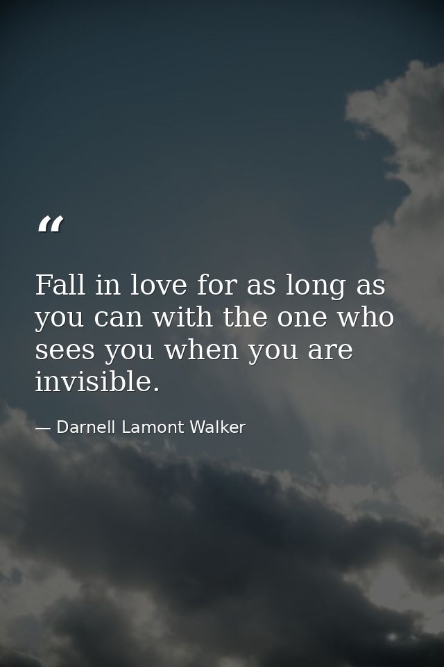 Fall in love for as long as you can with the one who sees you when you are invisible. — Darnell Lamont Walker
