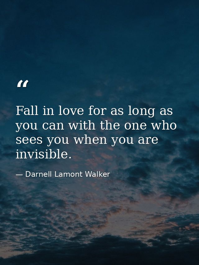 Fall in love for as long as you can with the one who sees you when you are invisible. — Darnell Lamont Walker