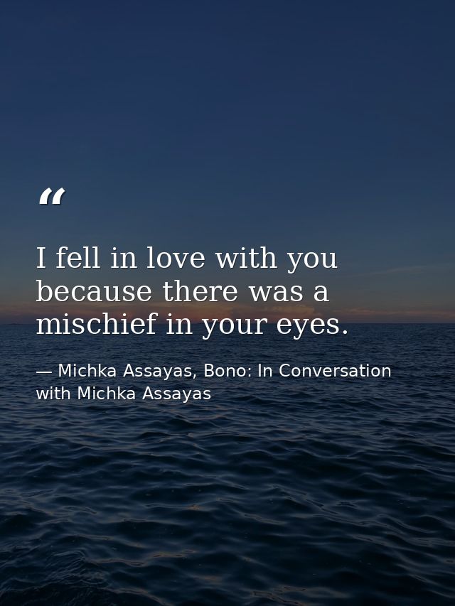 I fell in love with you because there was a mischief in your eyes. — Michka Assayas, Bono: In Conversation with Michka Assayas