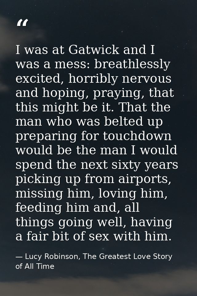I was at Gatwick and I was a mess: breathlessly excited, horribly nervous and hoping, praying, that this might be it. Th — Lucy Robinson, The Greatest Love Story of All Time