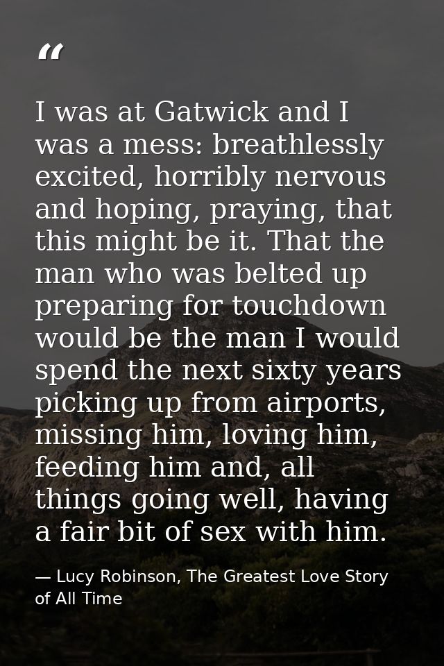 I was at Gatwick and I was a mess: breathlessly excited, horribly nervous and hoping, praying, that this might be it. Th — Lucy Robinson, The Greatest Love Story of All Time