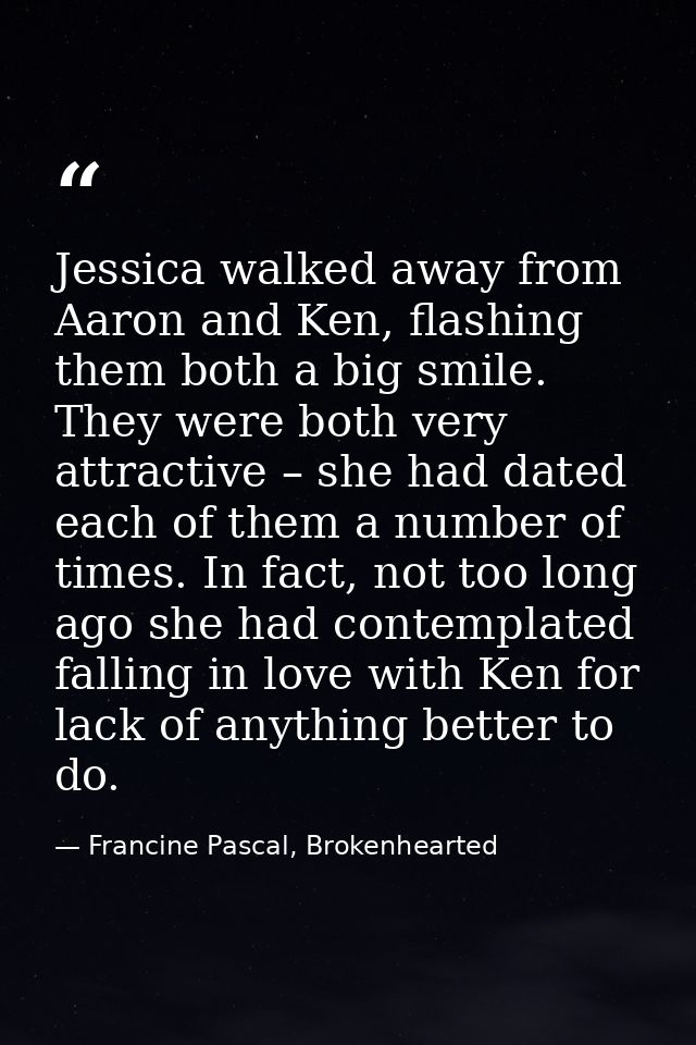 Jessica walked away from Aaron and Ken, flashing them both a big smile. They were both very attractive – she had dated e — Francine Pascal, Brokenhearted