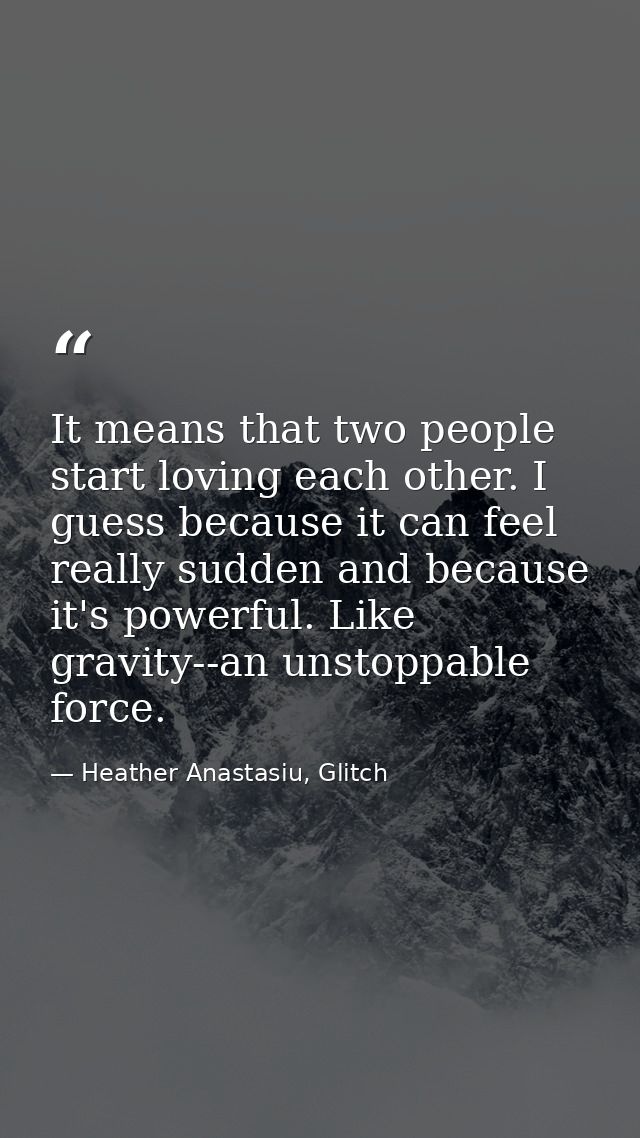 It means that two people start loving each other. I guess because it can feel really sudden and because it's powerful. L — Heather Anastasiu, Glitch