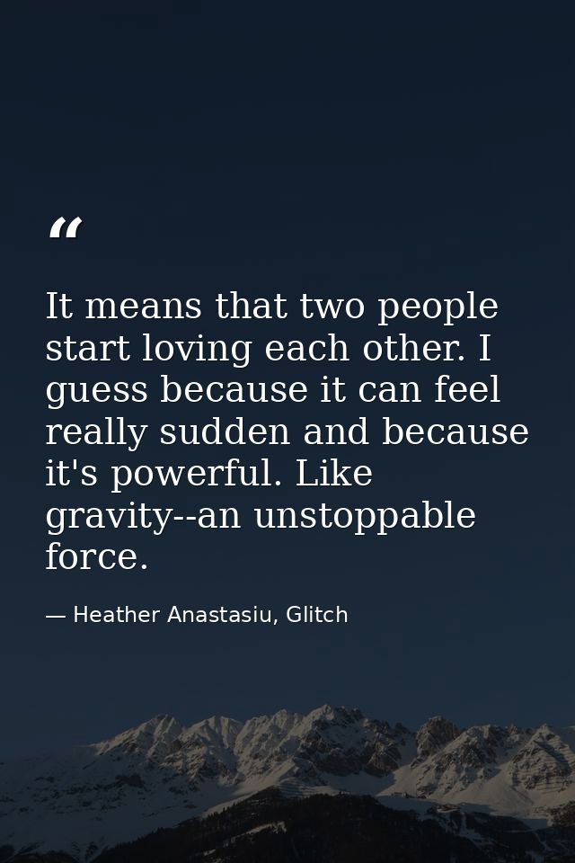 It means that two people start loving each other. I guess because it can feel really sudden and because it's powerful. L — Heather Anastasiu, Glitch