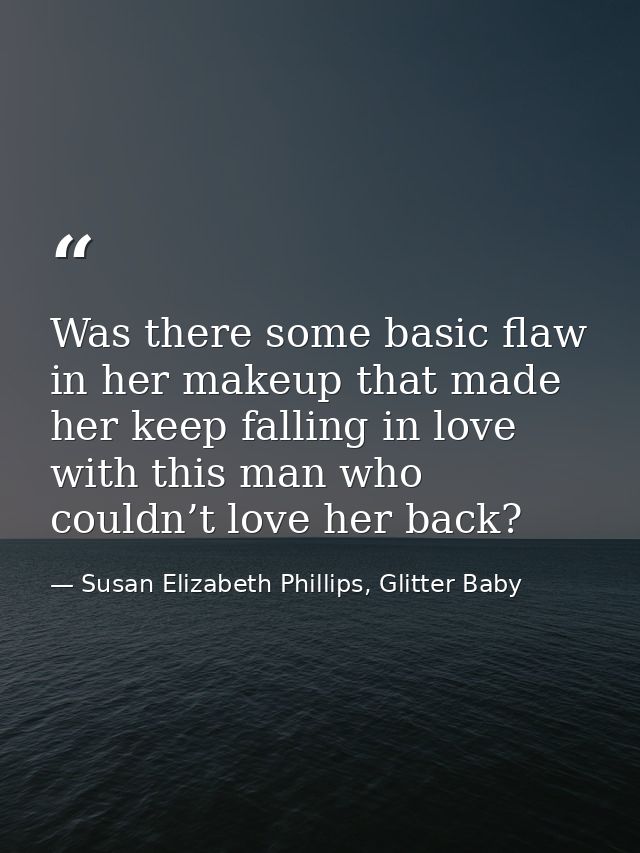 Was there some basic flaw in her makeup that made her keep falling in love with this man who couldn’t love her back? — Susan Elizabeth Phillips, Glitter Baby