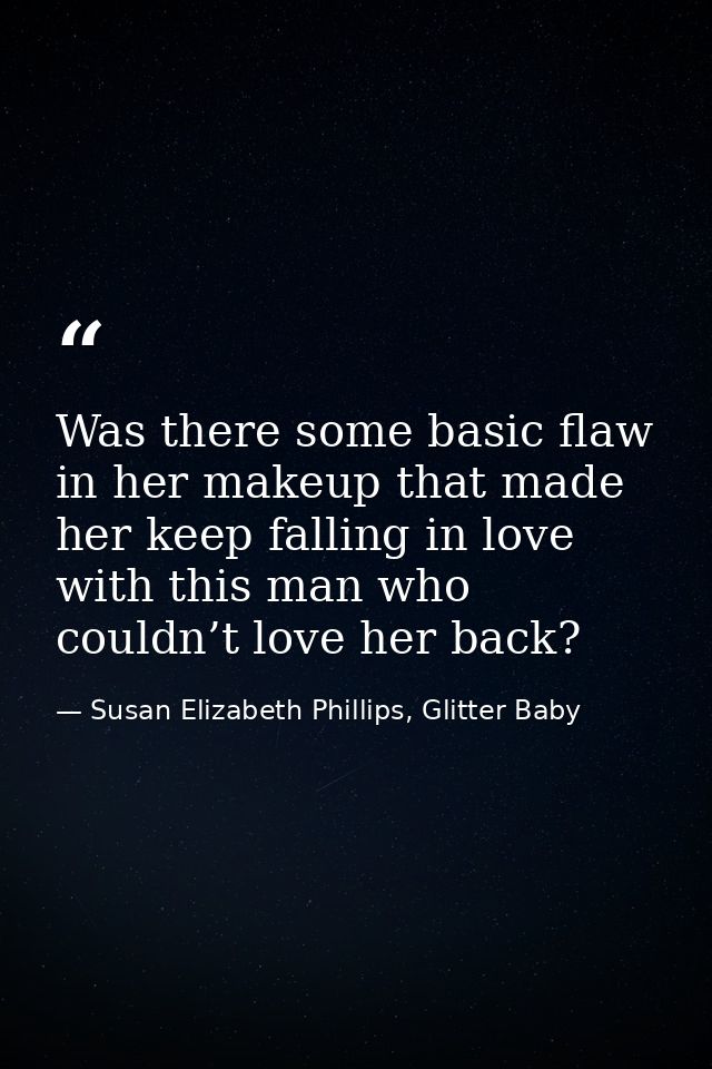 Was there some basic flaw in her makeup that made her keep falling in love with this man who couldn’t love her back? — Susan Elizabeth Phillips, Glitter Baby