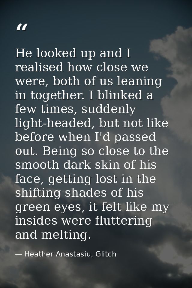 He looked up and I realised how close we were, both of us leaning in together. I blinked a few times, suddenly light-hea — Heather Anastasiu, Glitch