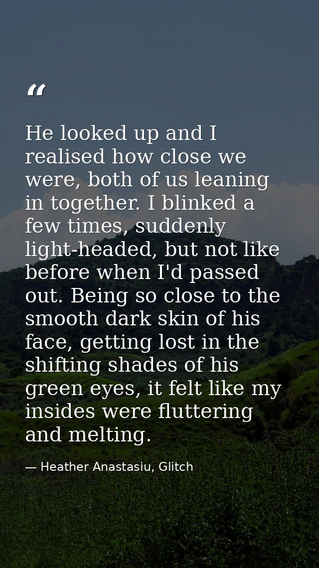 He looked up and I realised how close we were, both of us leaning in together. I blinked a few times, suddenly light-hea — Heather Anastasiu, Glitch