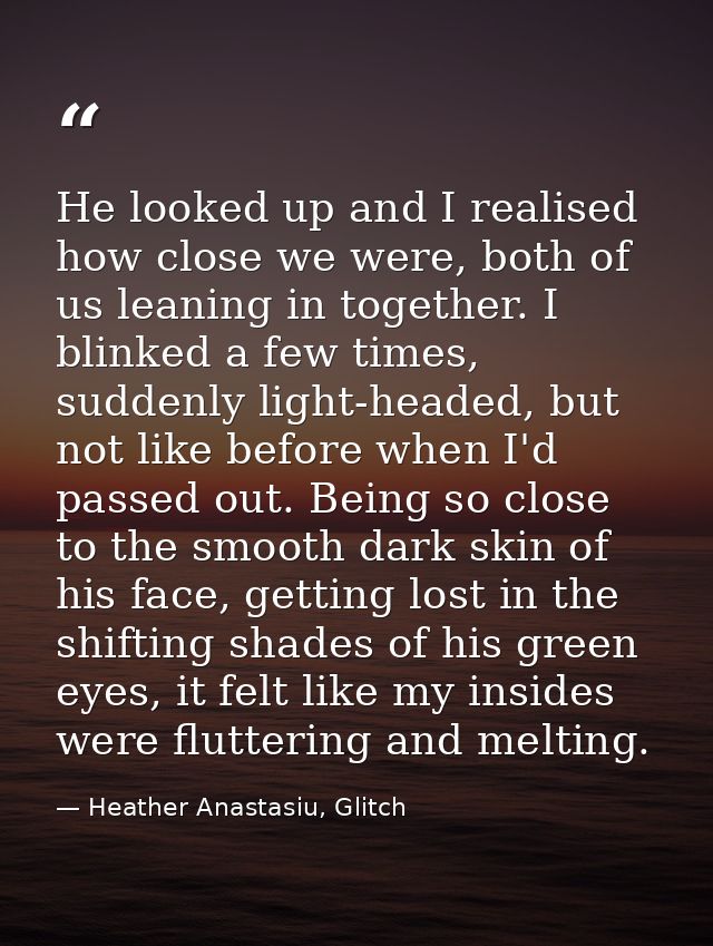 He looked up and I realised how close we were, both of us leaning in together. I blinked a few times, suddenly light-hea — Heather Anastasiu, Glitch