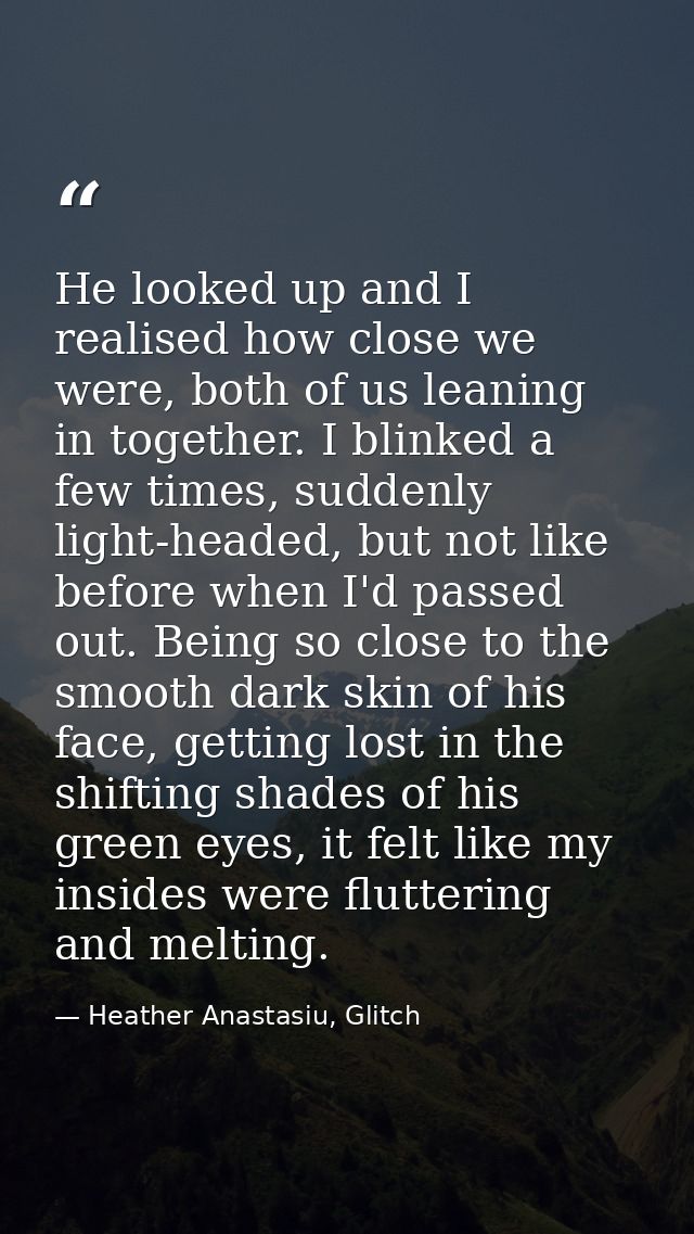 He looked up and I realised how close we were, both of us leaning in together. I blinked a few times, suddenly light-hea — Heather Anastasiu, Glitch