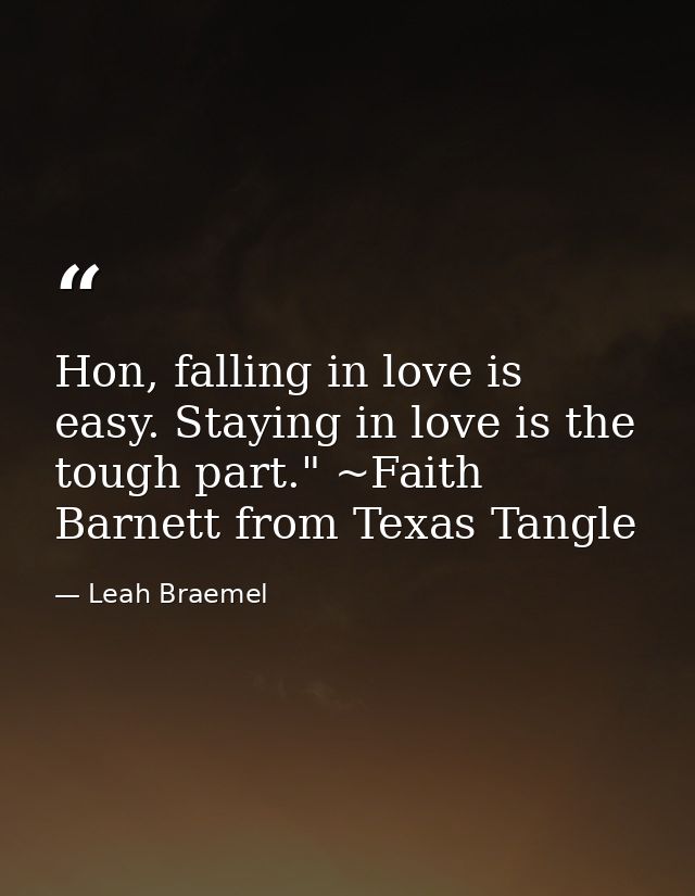 Hon, falling in love is easy. Staying in love is the tough part." ~Faith Barnett from Texas Tangle — Leah Braemel