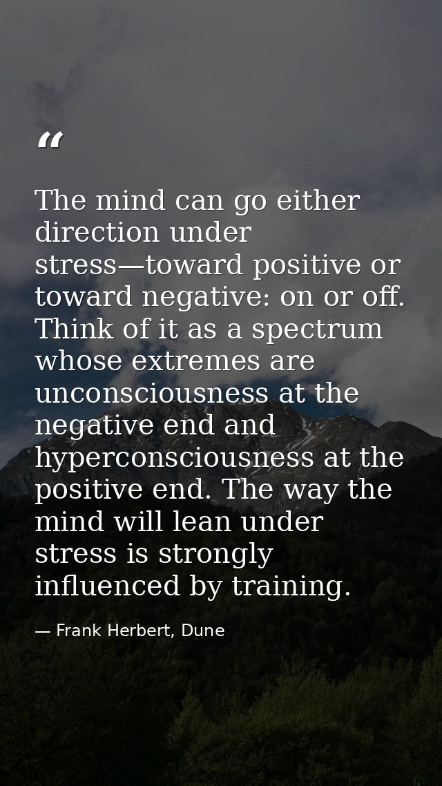 The mind can go either direction under stress—toward positive or toward negative: on or off. Think of it as a spectrum w — Frank Herbert, Dune