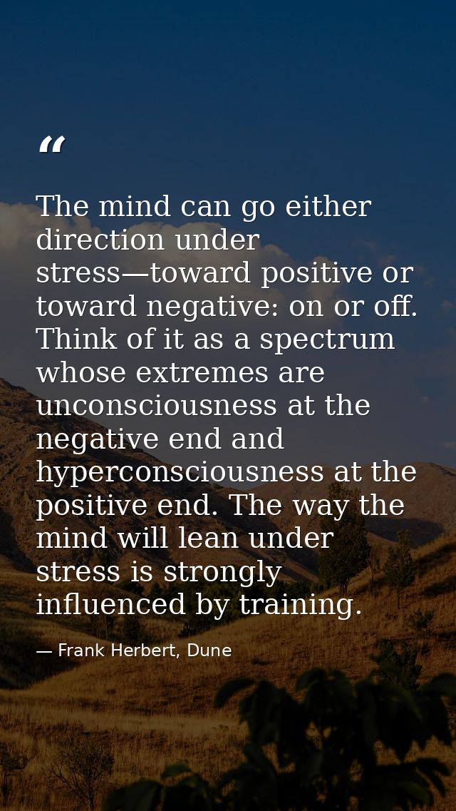The mind can go either direction under stress—toward positive or toward negative: on or off. Think of it as a spectrum w — Frank Herbert, Dune