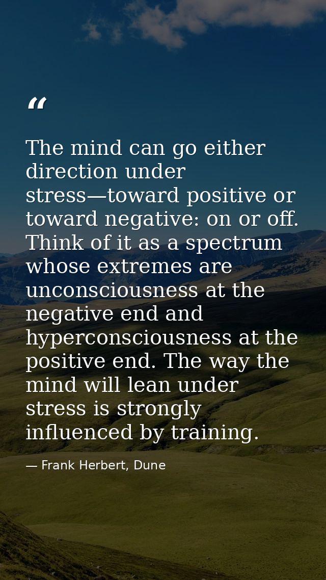 The mind can go either direction under stress—toward positive or toward negative: on or off. Think of it as a spectrum w — Frank Herbert, Dune