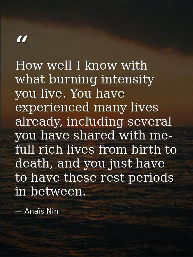 How well I know with what burning intensity you live. You have experienced many lives already, including several you hav — Anaïs Nin