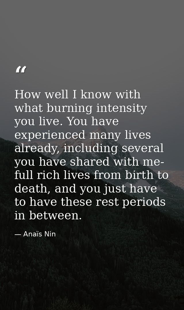 How well I know with what burning intensity you live. You have experienced many lives already, including several you hav — Anaïs Nin
