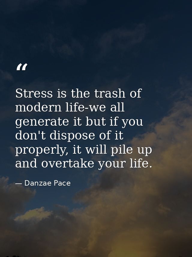 Stress is the trash of modern life-we all generate it but if you don't dispose of it properly, it will pile up and overt — Danzae Pace