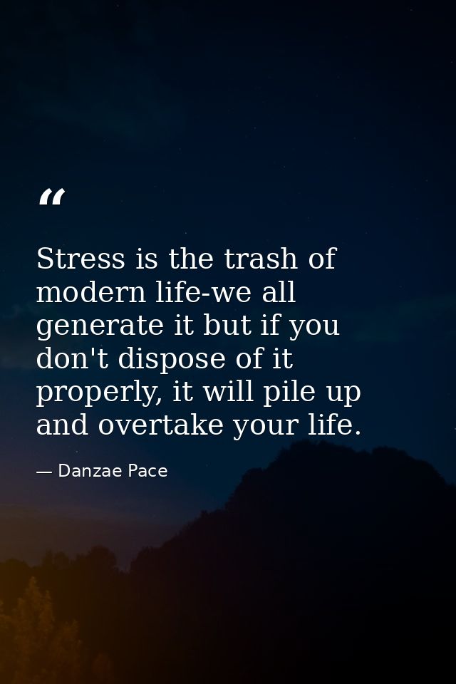 Stress is the trash of modern life-we all generate it but if you don't dispose of it properly, it will pile up and overt — Danzae Pace
