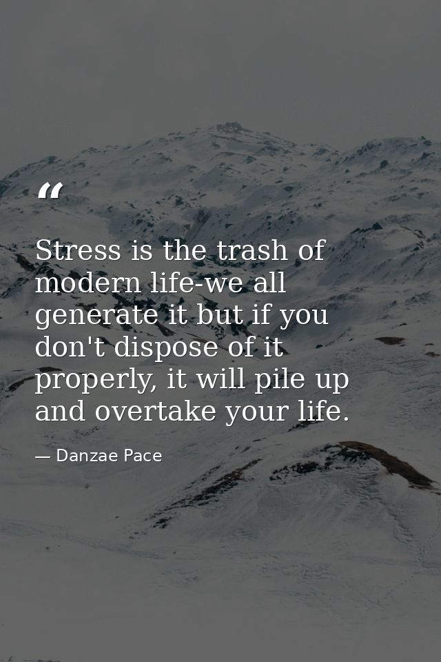 Stress is the trash of modern life-we all generate it but if you don't dispose of it properly, it will pile up and overt — Danzae Pace
