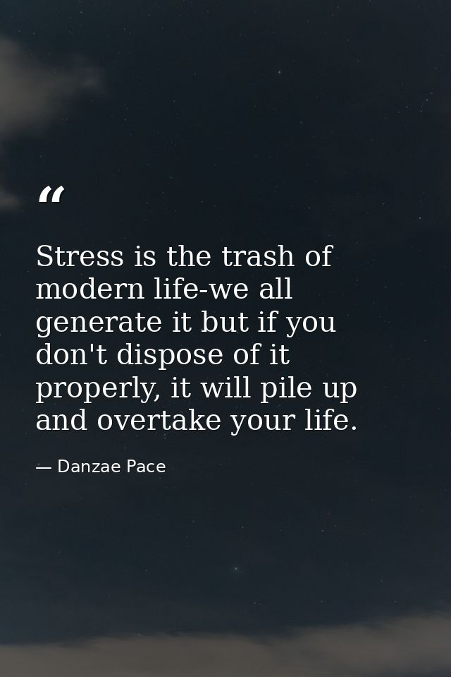 Stress is the trash of modern life-we all generate it but if you don't dispose of it properly, it will pile up and overt — Danzae Pace