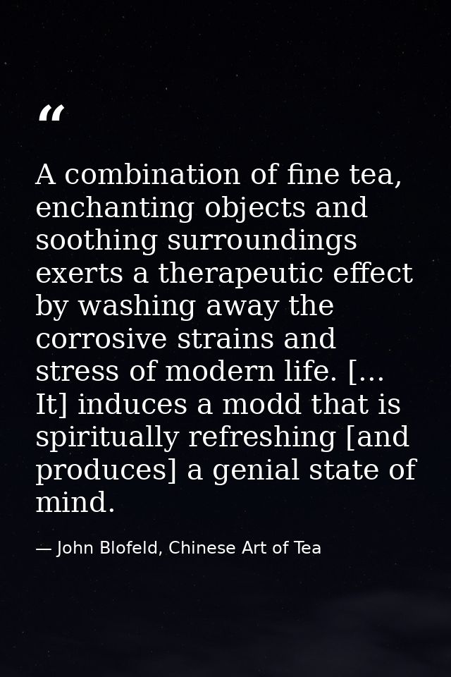 A combination of fine tea, enchanting objects and soothing surroundings exerts a therapeutic effect by washing away the  — John Blofeld, Chinese Art of Tea