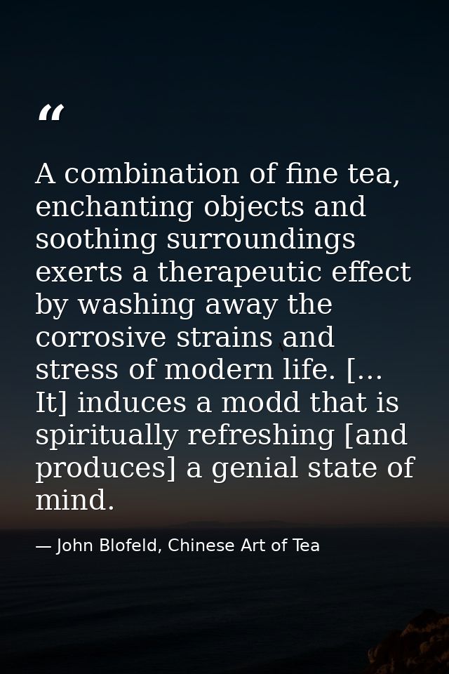 A combination of fine tea, enchanting objects and soothing surroundings exerts a therapeutic effect by washing away the  — John Blofeld, Chinese Art of Tea