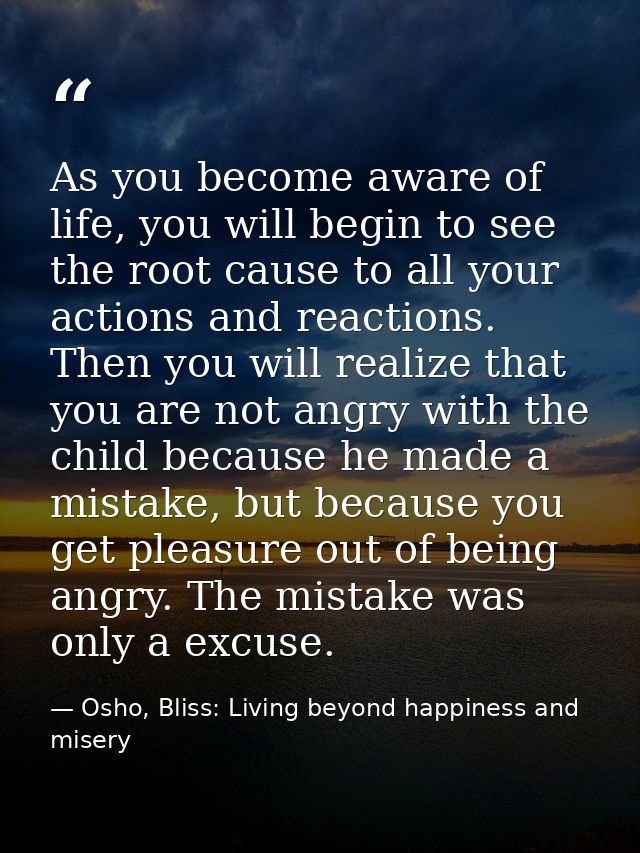 As you become aware of life, you will begin to see the root cause to all your actions and reactions. Then you will reali — Osho, Bliss: Living beyond happiness and misery