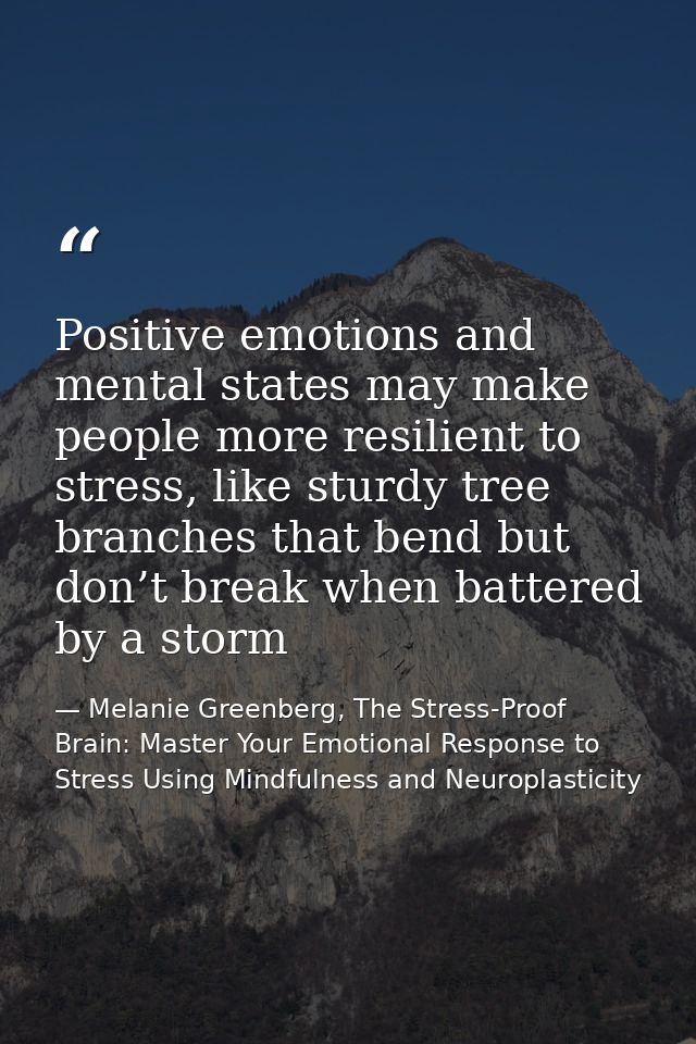 Positive emotions and mental states may make people more resilient to stress, like sturdy tree branches that bend but do — Melanie Greenberg, The Stress-Proof Brain: Master Your Emotional Response to Stress Using Mindfulness and Neuroplasticity