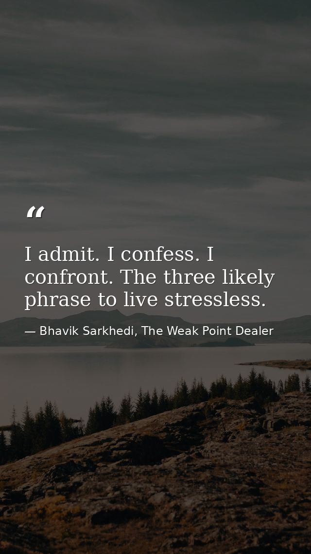 I admit. I confess. I confront. The three likely phrase to live stressless. — Bhavik Sarkhedi, The Weak Point Dealer