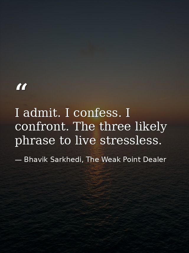 I admit. I confess. I confront. The three likely phrase to live stressless. — Bhavik Sarkhedi, The Weak Point Dealer