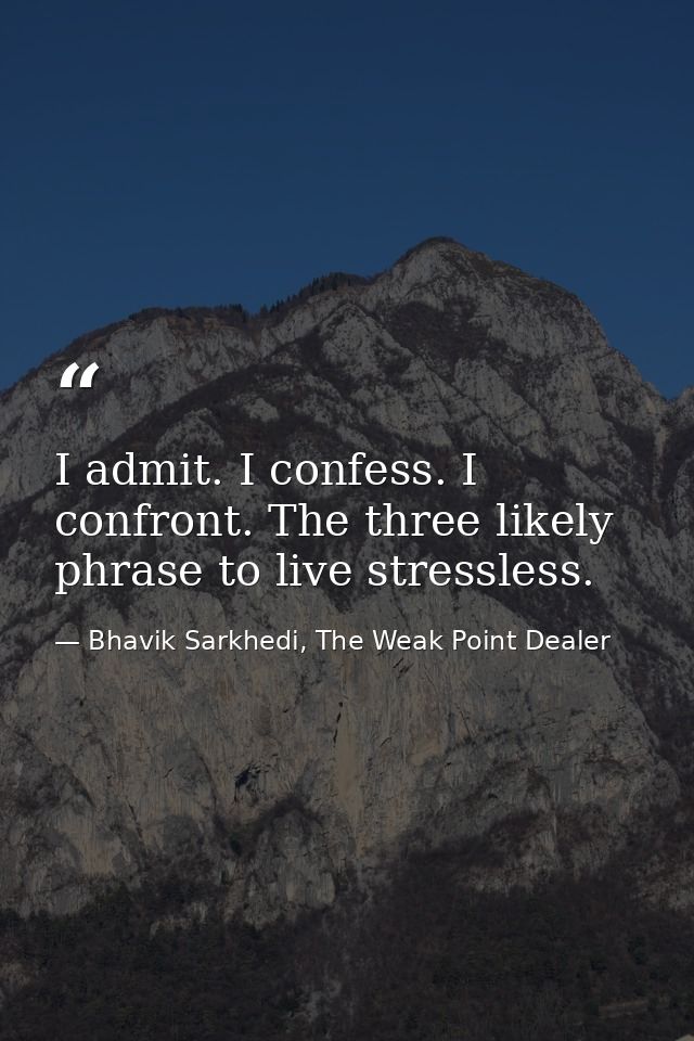 I admit. I confess. I confront. The three likely phrase to live stressless. — Bhavik Sarkhedi, The Weak Point Dealer