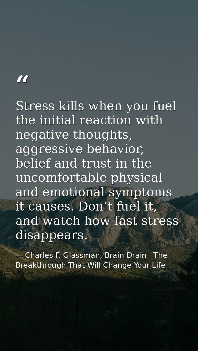 Stress kills when you fuel the initial reaction with negative thoughts, aggressive behavior, belief and trust in the unc — Charles F. Glassman, Brain Drain   The Breakthrough That Will Change Your Life