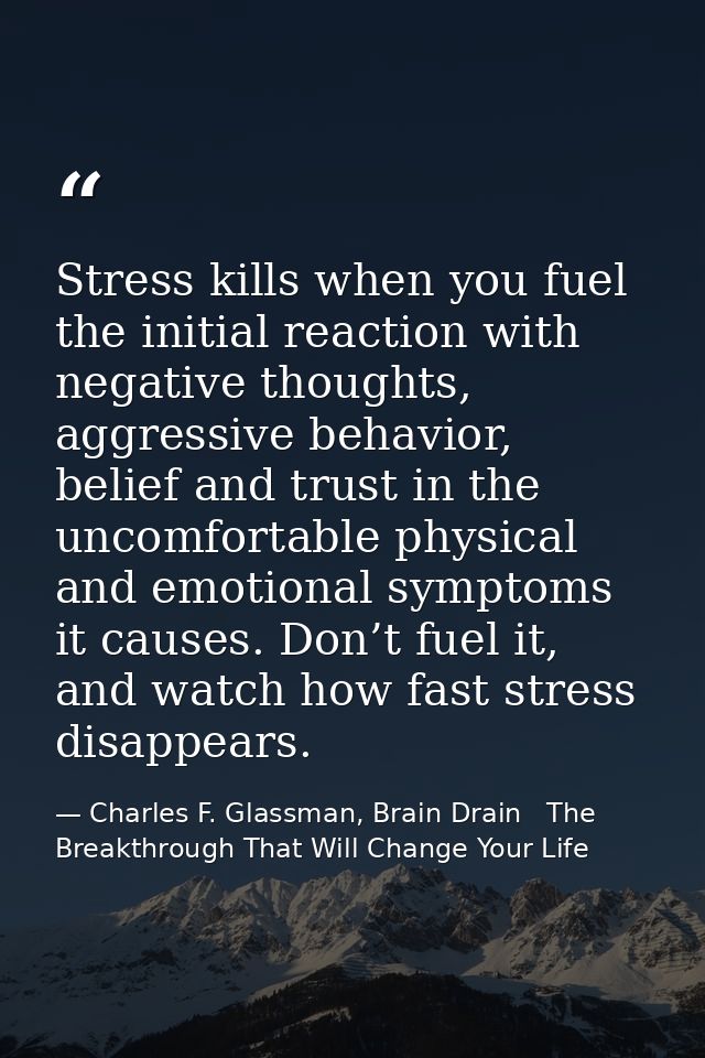 Stress kills when you fuel the initial reaction with negative thoughts, aggressive behavior, belief and trust in the unc — Charles F. Glassman, Brain Drain   The Breakthrough That Will Change Your Life