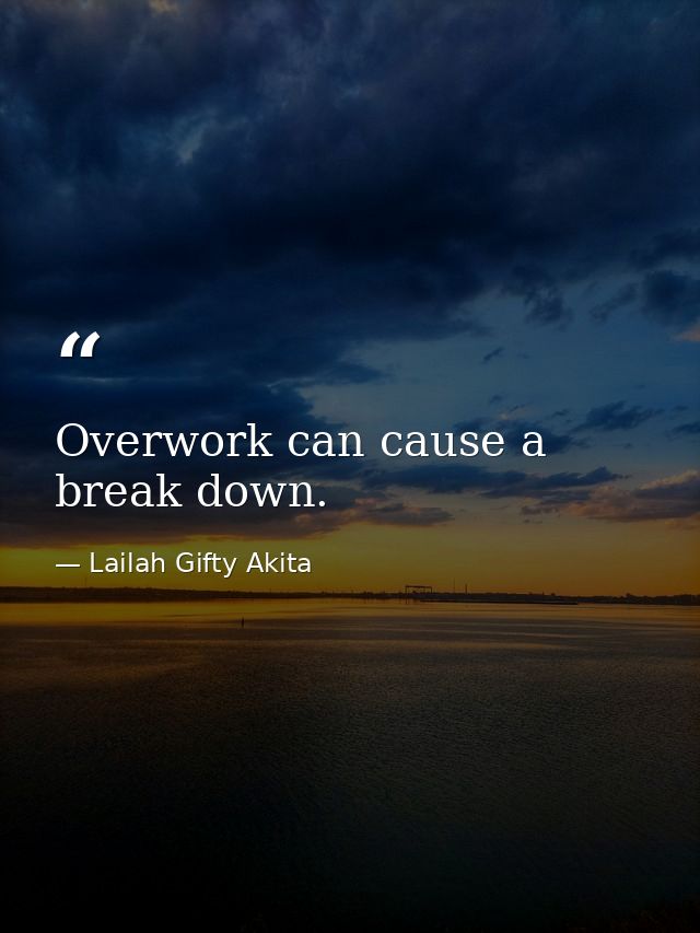 Overwork can cause a break down. — Lailah Gifty Akita