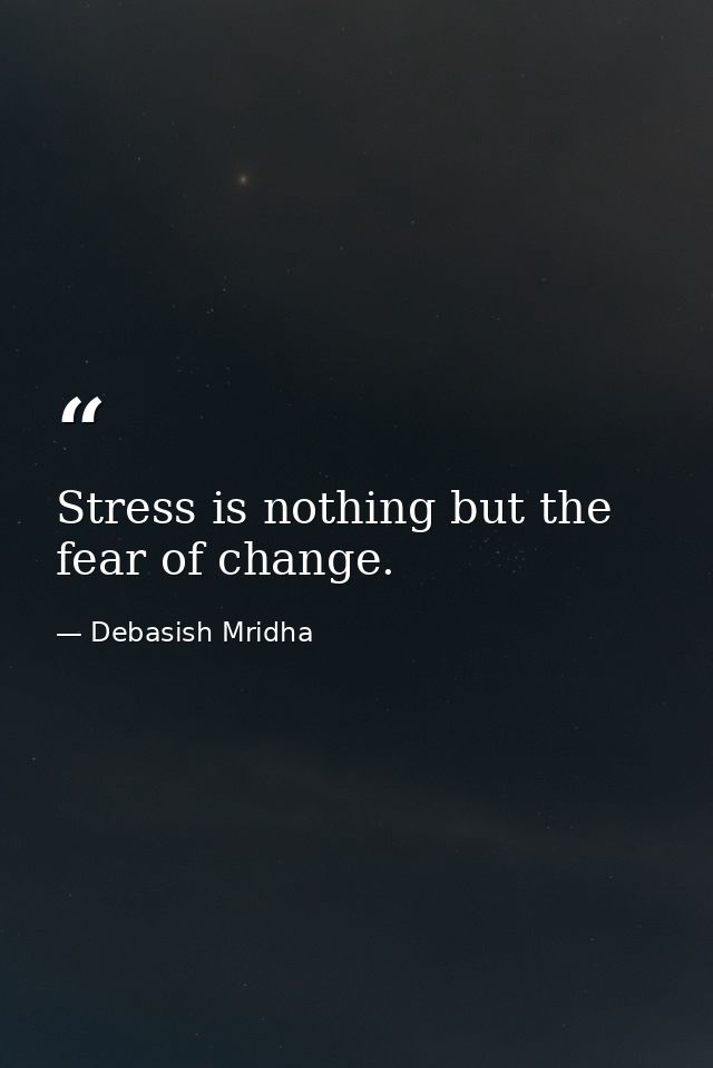 Stress is nothing but the fear of change. — Debasish Mridha