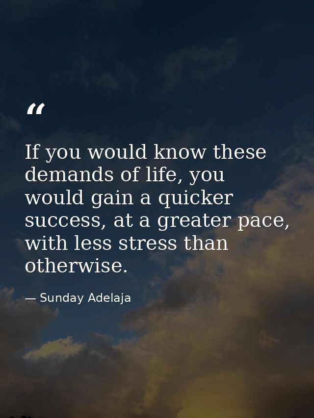 If you would know these demands of life, you would gain a quicker success, at a greater pace, with less stress than othe — Sunday Adelaja