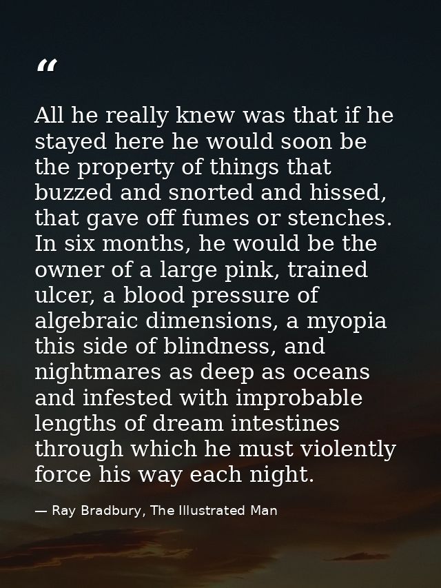 All he really knew was that if he stayed here he would soon be the property of things that buzzed and snorted and hissed — Ray Bradbury, The Illustrated Man