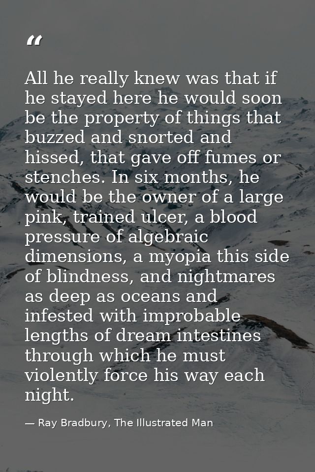 All he really knew was that if he stayed here he would soon be the property of things that buzzed and snorted and hissed — Ray Bradbury, The Illustrated Man