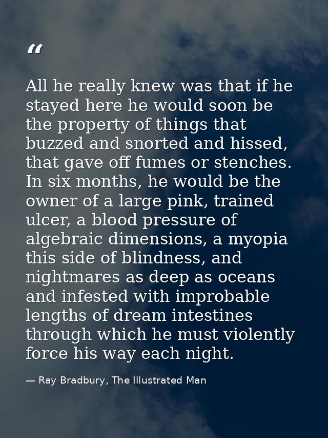 All he really knew was that if he stayed here he would soon be the property of things that buzzed and snorted and hissed — Ray Bradbury, The Illustrated Man