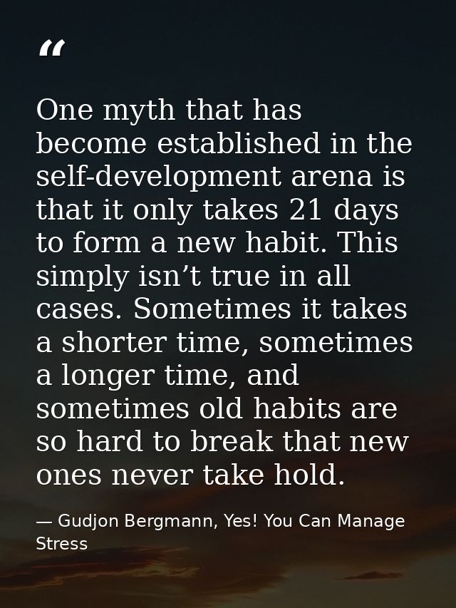 One myth that has become established in the self-development arena is that it only takes 21 days to form a new habit. Th — Gudjon Bergmann, Yes! You Can Manage Stress