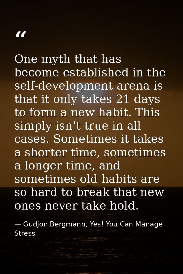 One myth that has become established in the self-development arena is that it only takes 21 days to form a new habit. Th — Gudjon Bergmann, Yes! You Can Manage Stress