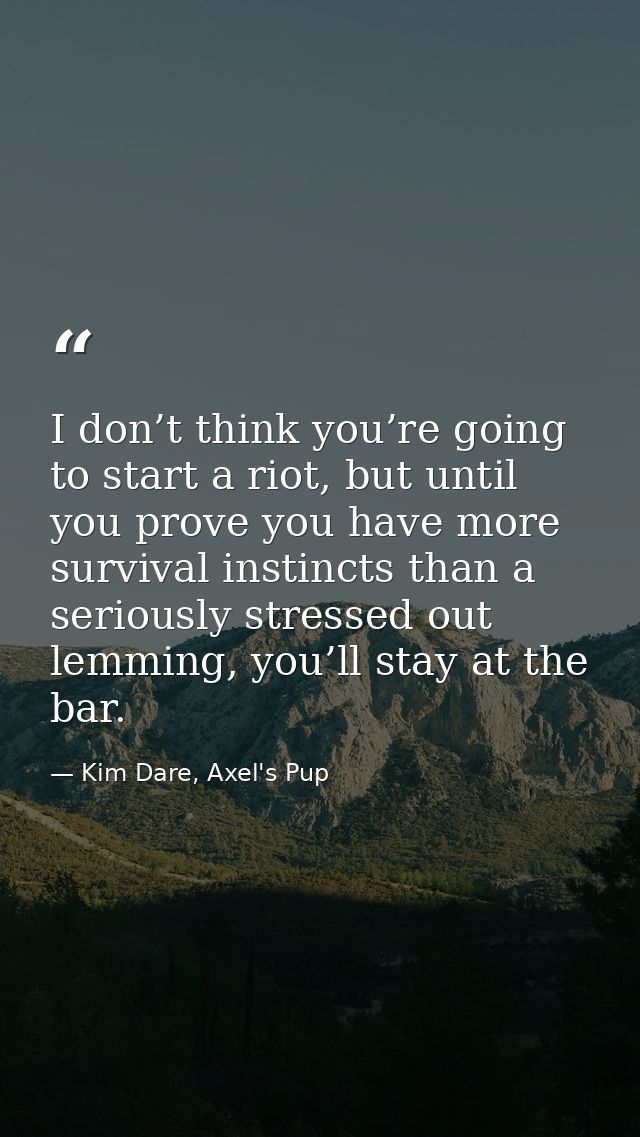 I don’t think you’re going to start a riot, but until you prove you have more survival instincts than a seriously stress — Kim Dare, Axel's Pup