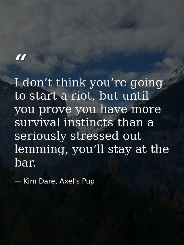 I don’t think you’re going to start a riot, but until you prove you have more survival instincts than a seriously stress — Kim Dare, Axel's Pup